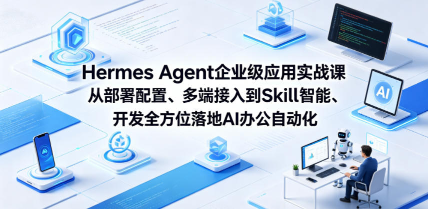 Hermes Agent企业级应用实战课从部署配置、多端接入到Skill智能开发全方位落地AI办公自动化-我爱项目网