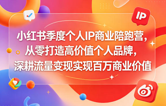 小红书季度个人IP商业陪跑营，从零打造高价值个人品牌，深耕流量变现实现百万商业价值-我爱项目网