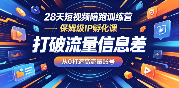 28天短视频陪跑训练营，保姆级IP孵化课，打破流量信息差，从0打造高流量账号-我爱项目网