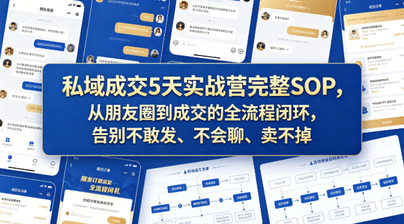 私域成交5天实战营完整SOP，从朋友圈到成交的全流程闭环，告别不敢发、不会聊、卖不掉-我爱项目网