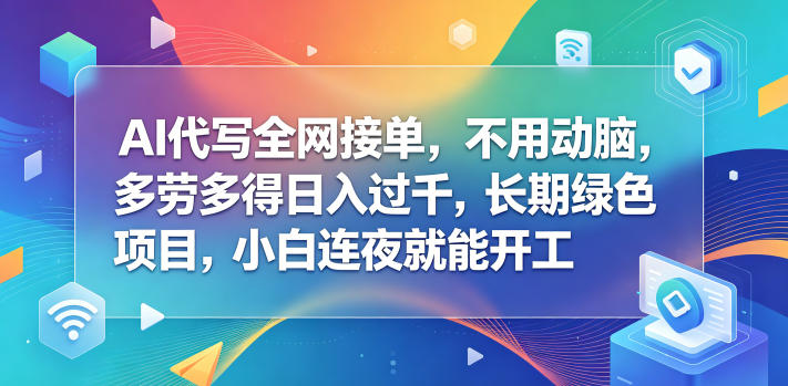 AI代写全网接单，不用动脑，多劳多得日入过千，长期绿色项目，小白连夜就能开工【揭秘】-我爱项目网