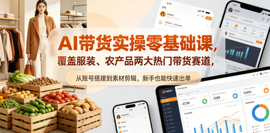 AI带货实操零基础课，覆盖服装、农产品两大热门带货赛道，从账号搭建到素材剪辑，新手也能快速出单-我爱项目网