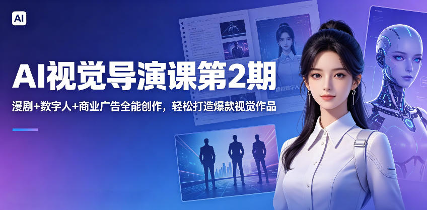 AI视觉导演课第2期，漫剧+数字人+商业广告全能创作，轻松打造爆款视觉作品-我爱项目网