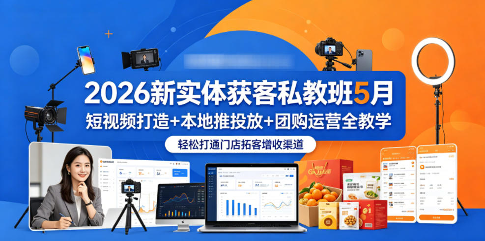 2026新实体获客私教班5月，短视频打造+本地推投放+团购运营全教学，轻松打通门店拓客增收渠道-我爱项目网