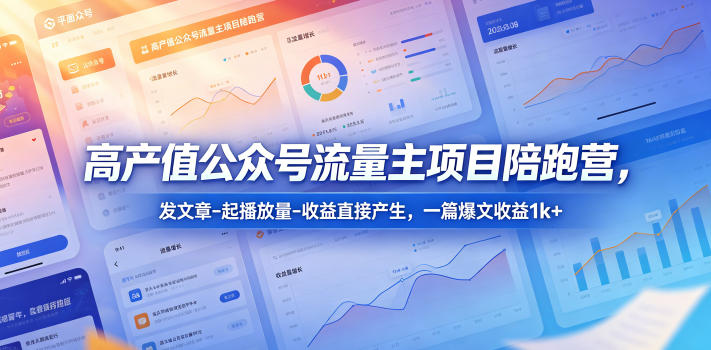 高产值公众号流量主项目陪跑营，发文章-起播放量-收益直接产生，一篇爆文收益1k+-我爱项目网