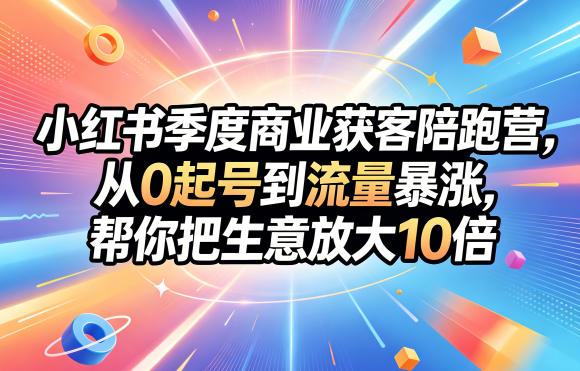 小红书季度商业获客陪跑营，从0起号到流量暴涨，帮你把生意放大10倍-我爱项目网