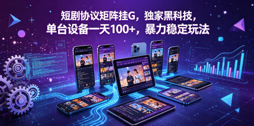 短剧协议矩阵挂G，独家黑科技，单台设备一天100+，暴力稳定玩法【揭秘】-我爱项目网