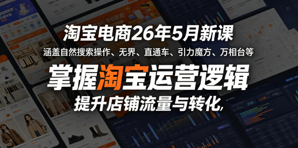 淘宝电商26年5月新课，涵盖自然搜索操作、无界、直通车、引力魔方、万相台等，掌握淘宝运营逻辑，提升店铺流量与转化-我爱项目网