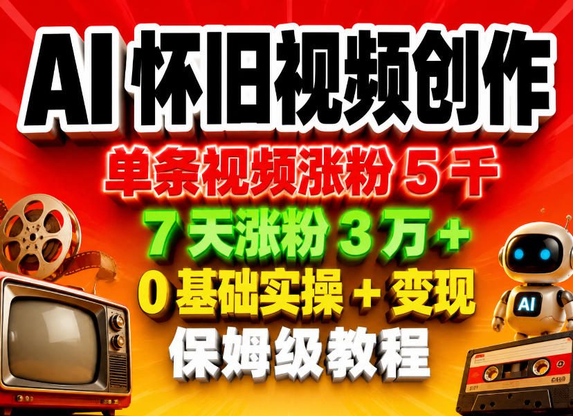 AI怀旧视频创作，单条视频涨粉5千，7天涨粉3W+，0基础实操+变现保姆级教程-我爱项目网
