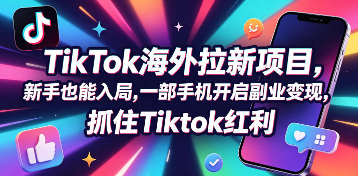 Tc联盟TikTok海外拉新项目，新手也能入局，一部手机开启副业变现，抓住Tiktok红利-我爱项目网
