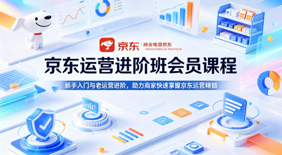 京东运营进阶班会员课程，新手入门与老运营进阶，助力商家快速掌握京东运营精髓-我爱项目网