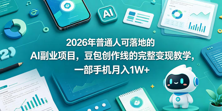 2026年普通人可落地的AI副业项目，豆包创作线的完整变现教学，一部手机月入1W+-我爱项目网