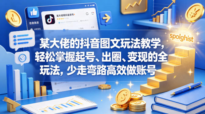 某大佬的抖音图文玩法教学，轻松掌握起号、出圈、变现的全套玩法，少走弯路高效做账号-我爱项目网