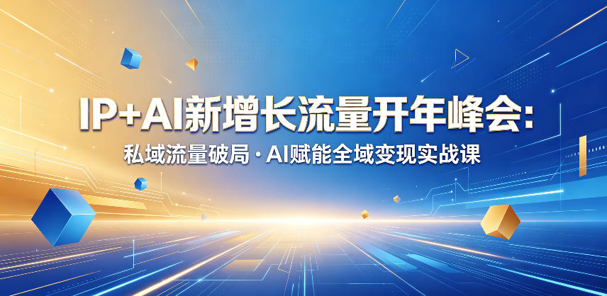 IP+AI新增长流量开年峰会：私域流量破局・AI赋能全域变现实战课-我爱项目网