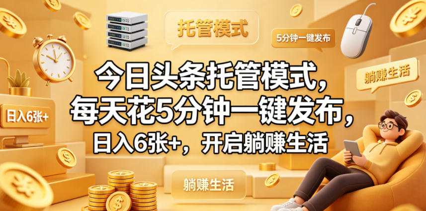 今日头条托管模式，每天花5分钟一键发布，日入6张+，开启躺賺生活【揭秘】-我爱项目网