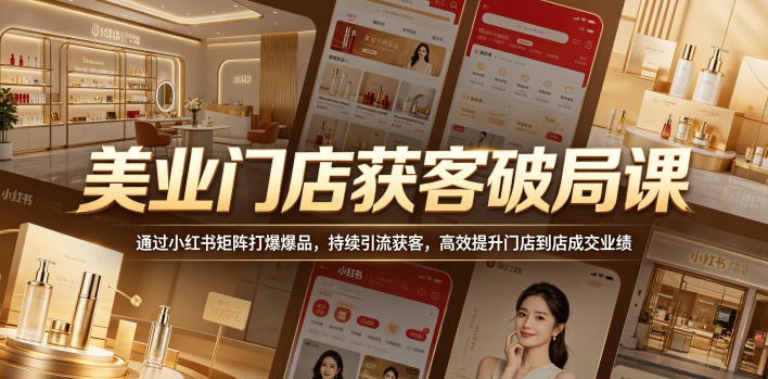 美业门店获客破局课,通过小红书矩阵打爆爆品,持续引流获客,高效提升门店到店成交业绩-我爱项目网