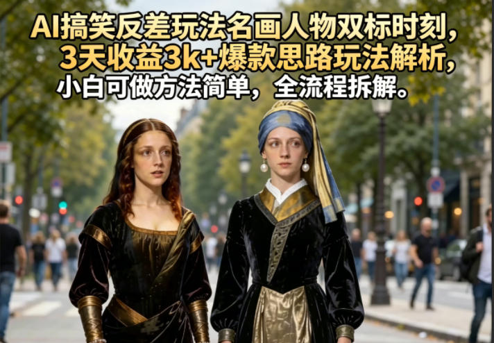 AI搞笑反差玩法名画人物双标时刻，3天收益3k+爆款思路玩法解析，小白可做方法简单，全流程拆解-我爱项目网