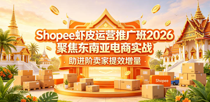 Shopee虾皮运营推广班2026，聚焦东南亚电商实战，助进阶卖家提效增量-我爱项目网