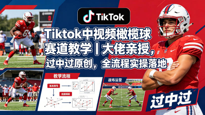 Tiktok中视频橄榄球赛道教学｜大佬亲授，过中过原创，全流程实操落地-我爱项目网