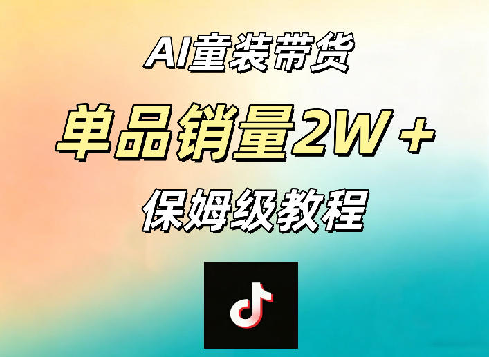 AI童装带货赛道，一部手机就可以操作，单品销量2w+【手把手教程】-我爱项目网