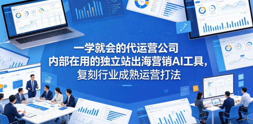 一学就会的代运营公司内部在用的独立站出海营销AI工具，复刻行业成熟运营打法-我爱项目网