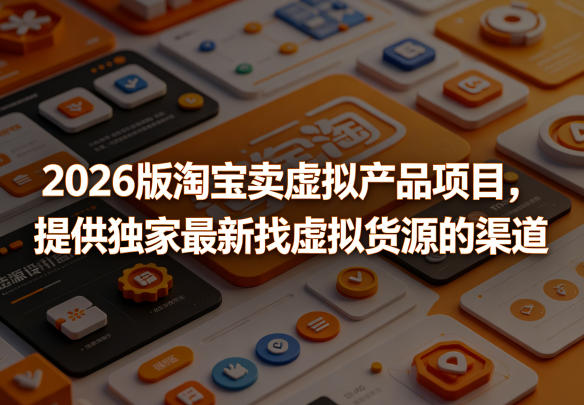 2026版淘宝卖虚拟产品项目，提供独家最新找虚拟货源的渠道-我爱项目网