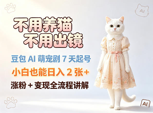 不用养猫不用出镜，豆包AI萌宠剧7天起号，小白也能日入2张+，涨粉+变现全流程讲解-我爱项目网