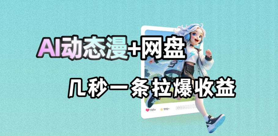 最新AI动态漫+网盘，AI赋能网盘拉新，几秒一条拉爆收益-我爱项目网