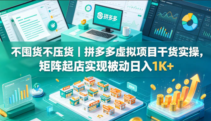 不囤货不压货|拼多多虚拟项目干货实操,矩阵起店实现被动日入1K+【揭秘】-我爱项目网
