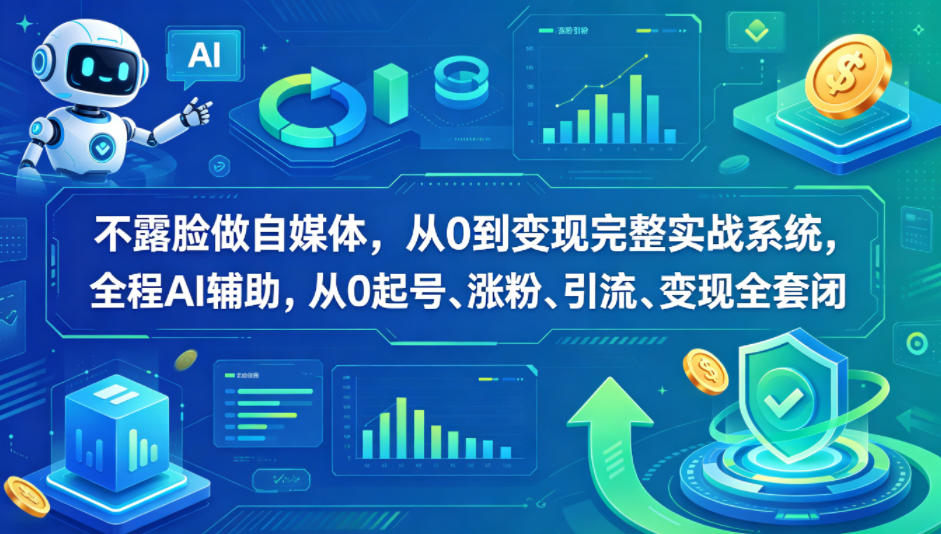 不露脸做自媒体，从0到变现完整实战系统，全程AI辅助，从0起号、涨粉、引流、变现全套闭环-我爱项目网
