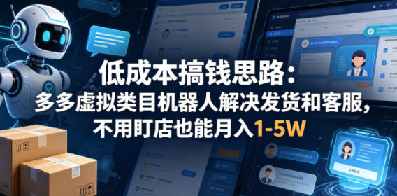 低成本搞钱思路：多多虚拟类目机器人解决发货和客服，不用盯店也能月入1-5W【揭秘】-我爱项目网