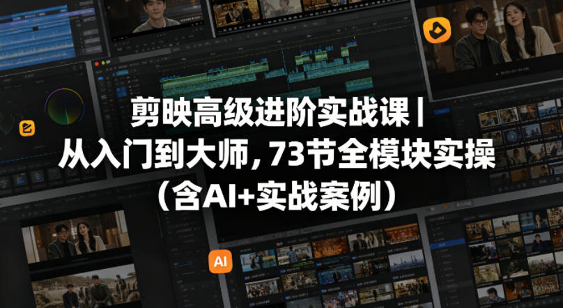 剪映高级进阶实战课｜从入门到大师，73节全模块实操（含AI+实战案例）-我爱项目网