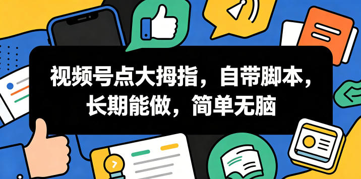 视频号点大拇指，自带脚本，长期能做，简单无脑【揭秘】-我爱项目网
