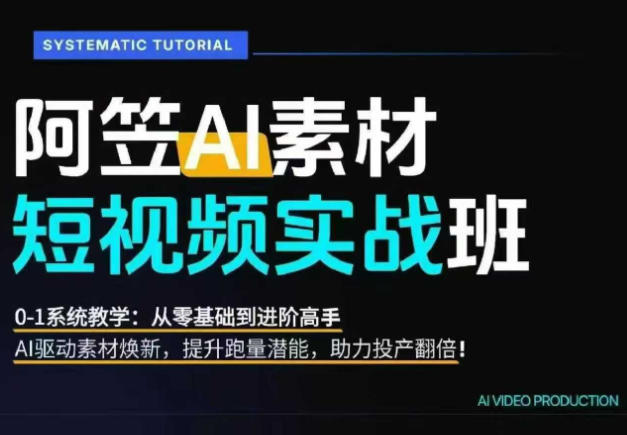 AI视频素材实战班，0-1系统教学，从零基础到进阶高手AI驱动素材焕新，提升跑量潜能，助力投产翻倍-我爱项目网