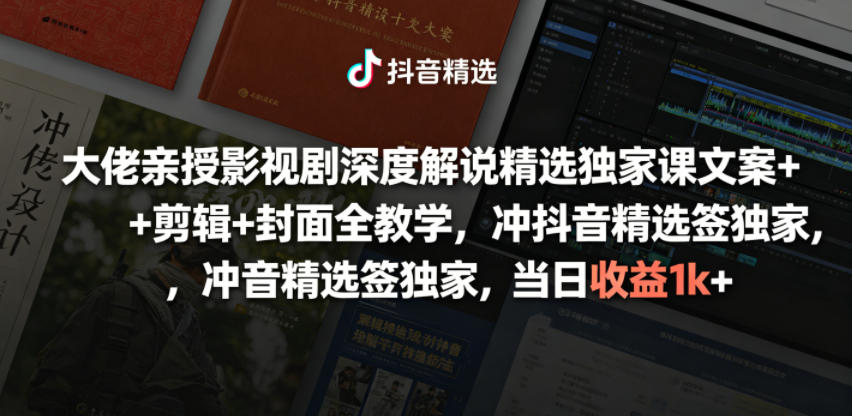 大佬亲授影视剧深度解说精选独家课，文案+剪辑+封面全教学，冲抖音精选签独家，当日收益1k+-我爱项目网