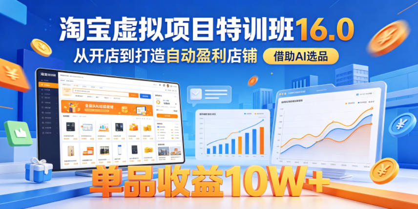 淘宝虚拟项目特训班16.0，从开店到打造自动盈利店铺，借助AI选品，单品收益10W+（完结）-我爱项目网