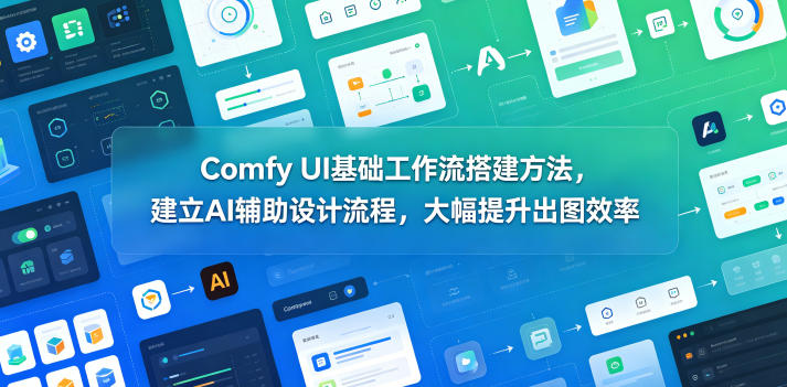 Comfy UI基础工作流搭建方法，建立AI辅助设计流程，大幅提升出图效率-我爱项目网