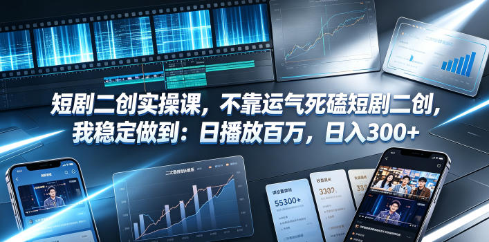 短剧二创实操课，不靠运气死磕短剧二创，我稳定做到：日播放百万，日入300+-我爱项目网