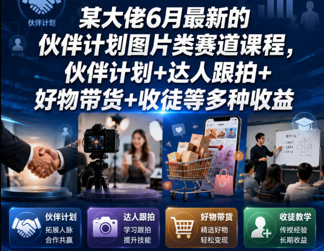 某大佬6月最新的伙伴计划图片类赛道课程，伙伴计划+达人跟拍+好物带货+收徒等多种收益-我爱项目网