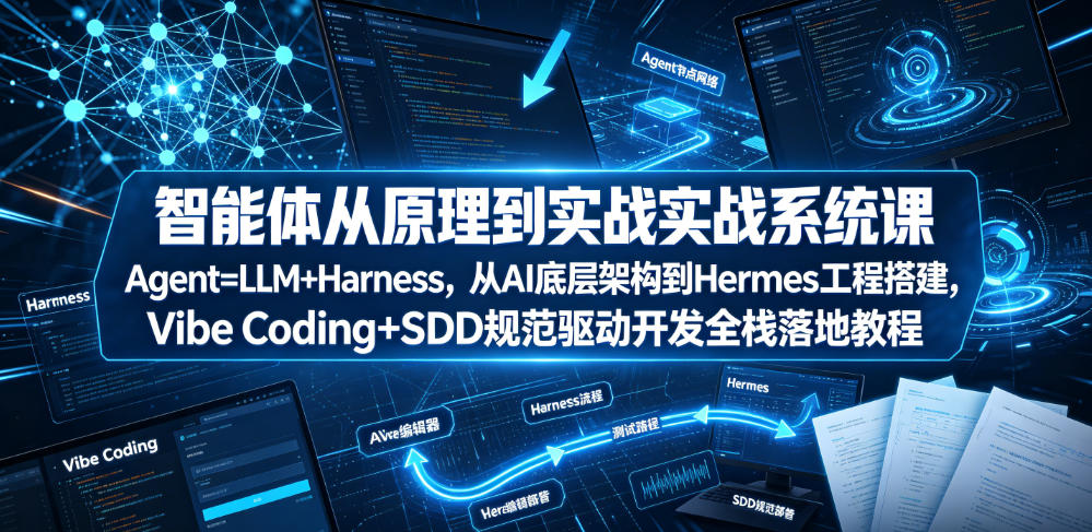 智能体从原理到实战系统课Agent=LLM+Harness，从AI底层架构到Hermes工程搭建，Vibe Coding+SDD规范驱动开发全栈落地教程-我爱项目网