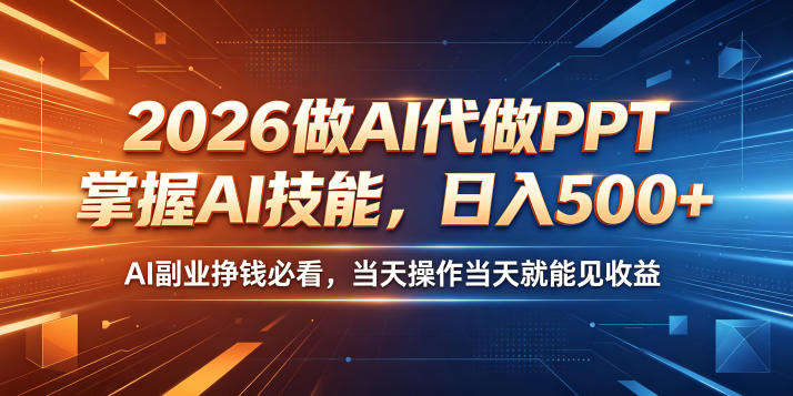 2026做AI代做PPT，掌握AI技能，日入500+，AI副业挣钱必看，当天操作当天就能见收益【揭秘】-我爱项目网