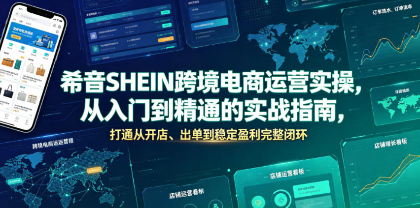 希音SHEIN跨境电商运营实操，从入门到精通的实战指南，打通从开店、出单到稳定盈利完整闭环-我爱项目网