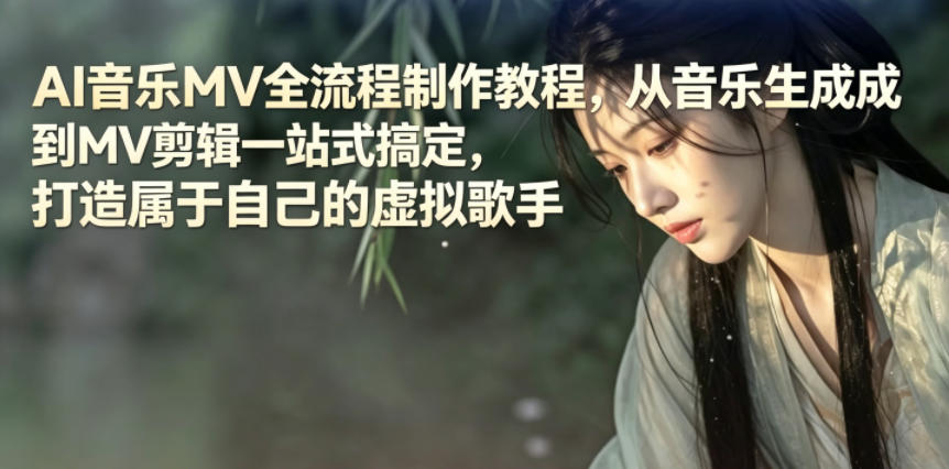 AI音乐MV全流程制作教程，从音乐生成到MV剪辑一站式搞定，打造属于自己的虚拟歌手-我爱项目网