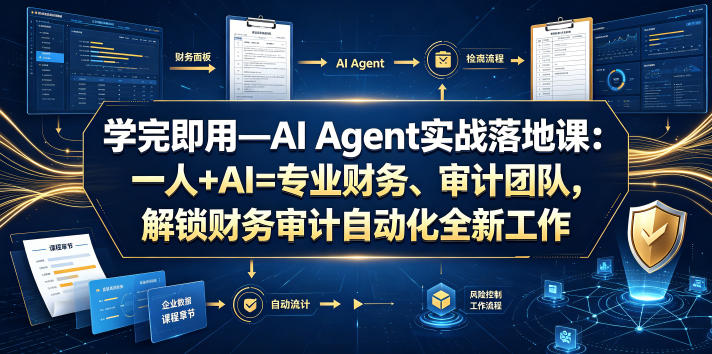 学完即用—AI Agent实战落地课：一人+AI=专业财务、审计团队，解锁财务审计自动化全新工作模式-我爱项目网