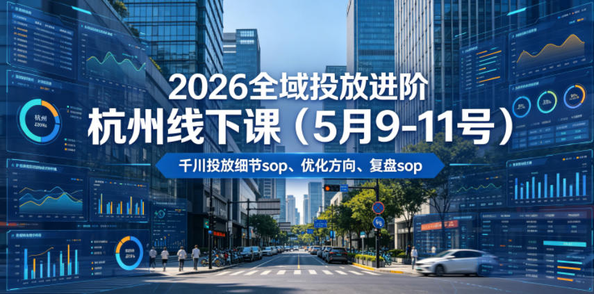 2026全域投放进阶杭州线下课(5月9-11号),包括千川投放细节sop、优化方向、复盘sop(20小时录音+字幕)-我爱项目网