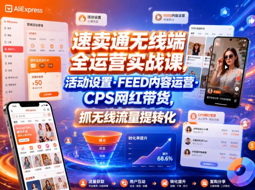 速卖通无线端全运营实战课，活动设置・FEED内容运营・CPS网红带货，抓无线流量提转化-我爱项目网
