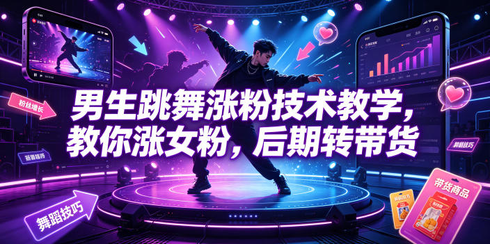 男生跳舞涨粉技术教学,教你涨女粉,后期转带货-我爱项目网