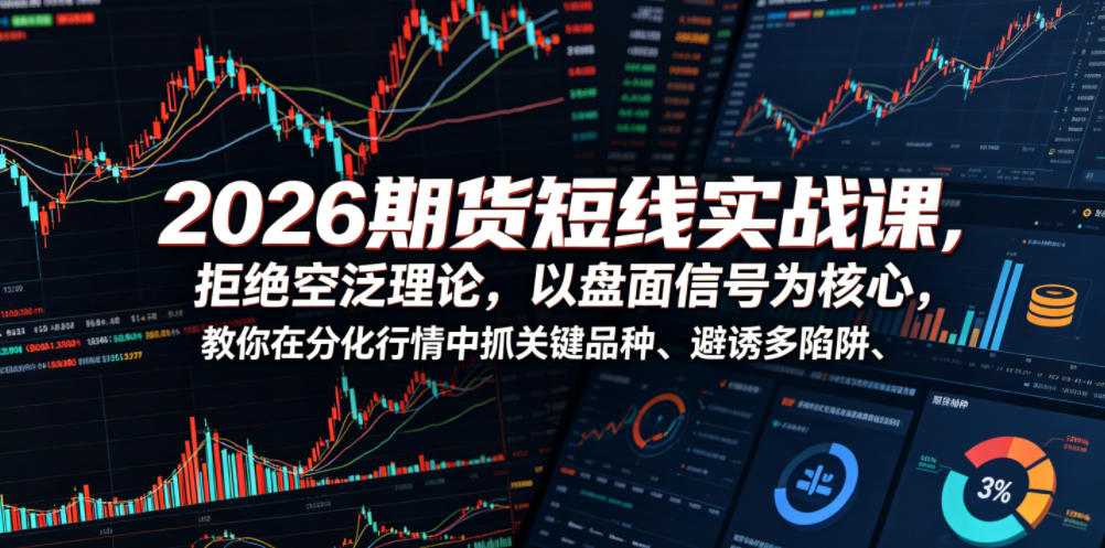 2026期货短线实战课，拒绝空泛理论，以盘面信号为核心，教你在分化行情中抓关键品种、避诱多陷阱-我爱项目网