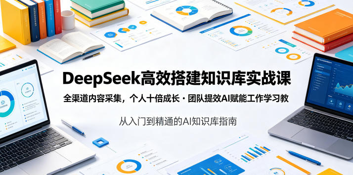 DeepSeek高效搭建知识库实战课，全渠道内容采集，个人十倍成长・团队提效，AI赋能工作学习-我爱项目网
