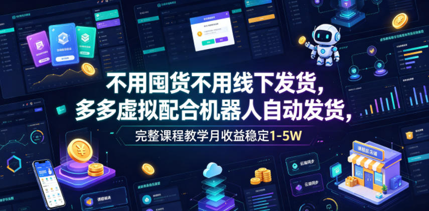 不用囤货不用线下发货,多多虚拟配合机器人自动发货,完整课程教学月收益稳定1-5W【揭秘】-我爱项目网